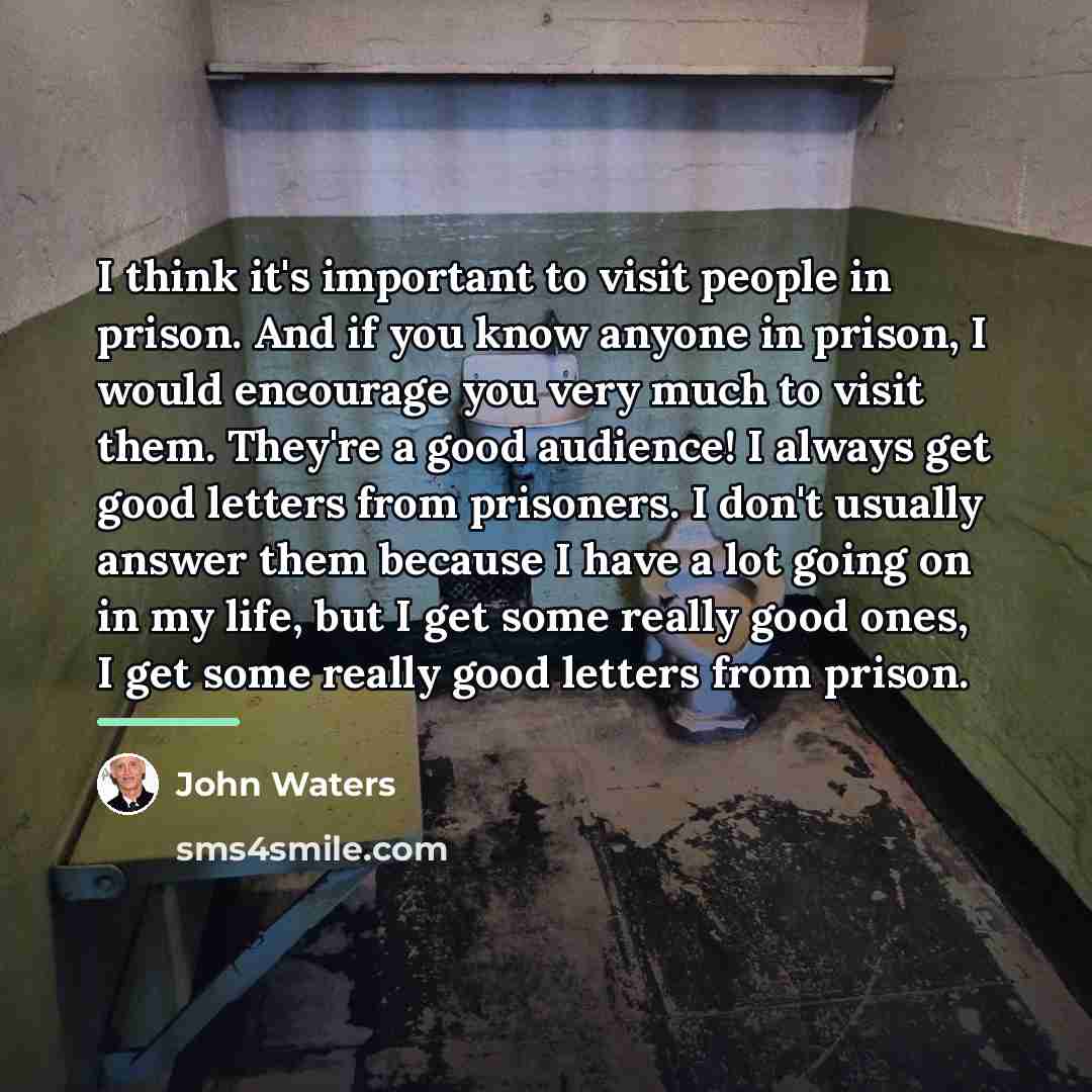 “I think it's important to visit people in prison. And…” quote by John Waters