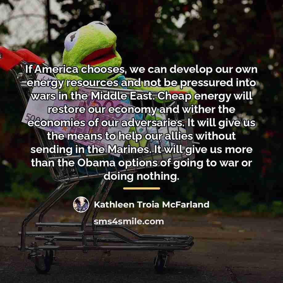 “If America chooses, we can develop our own energy resources…” quote by Kathleen Troia McFarland