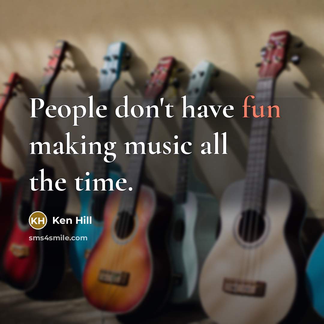 “People don't have fun making music all the time.…” quote by Ken Hill