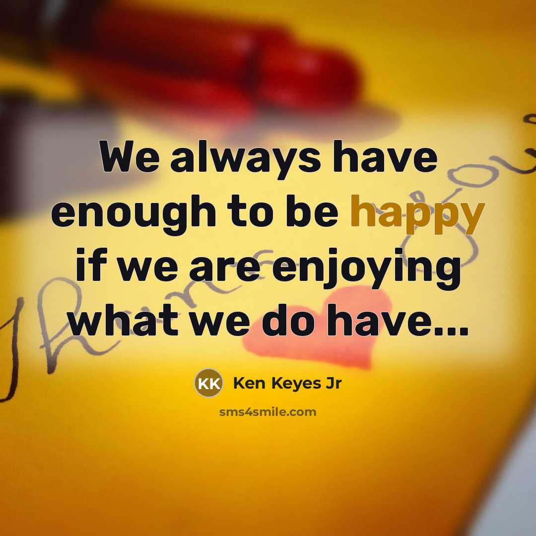 “We always have enough to be happy if we are…” quote by Ken Keyes Jr