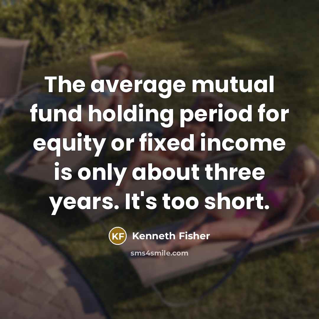 “The average mutual fund holding period for equity or fixed…” quote by Kenneth Fisher