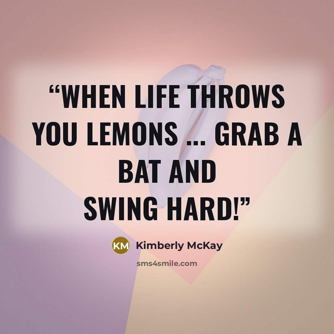“When life throws you lemons ... grab a bat and swing hard!” quote by Kimberly McKay