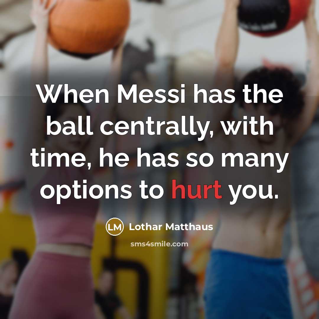 “When Messi has the ball centrally, with time, he has so many options to hurt you.” quote by Lothar Matthaus