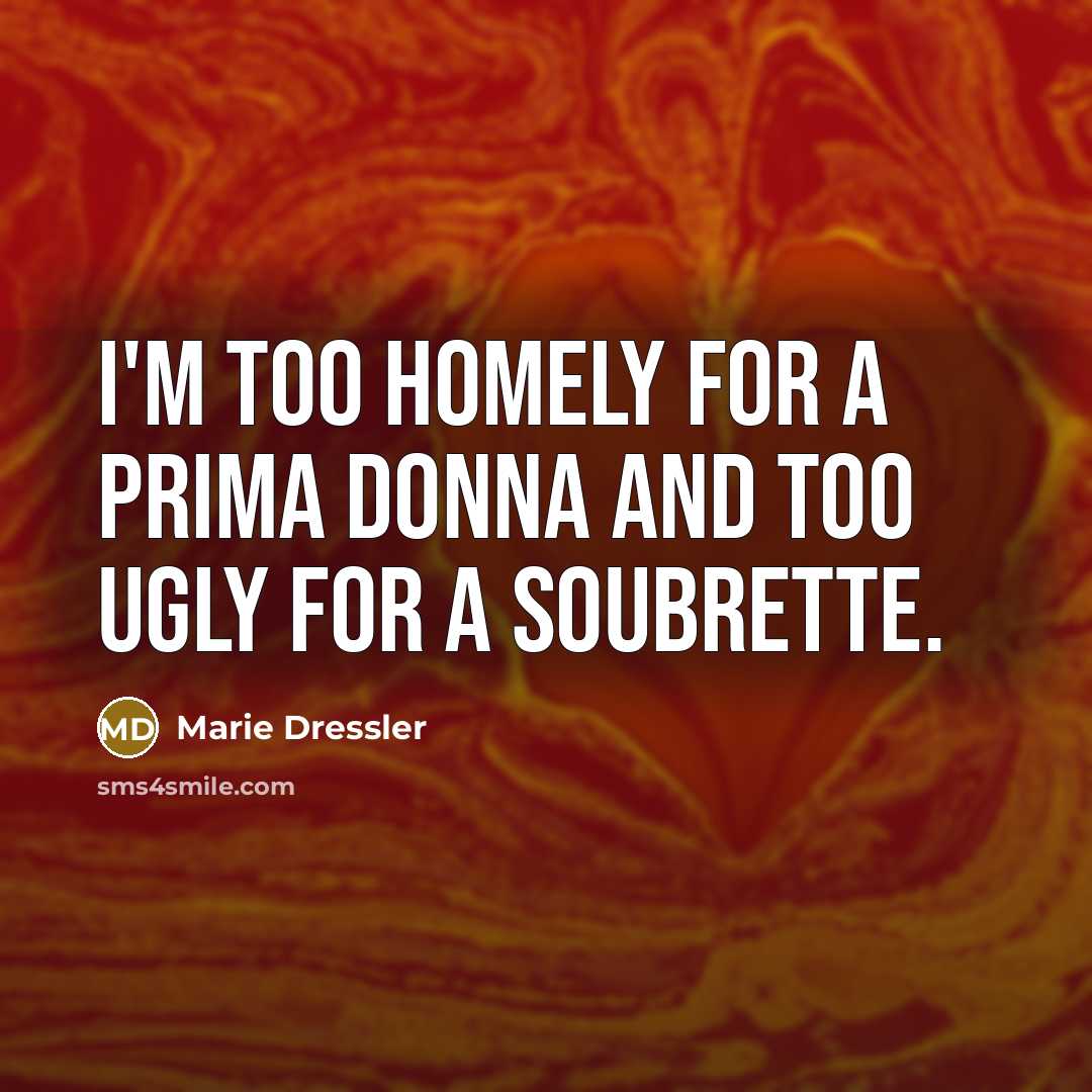 “I'm too homely for a prima donna and too ugly…” quote by Marie Dressler