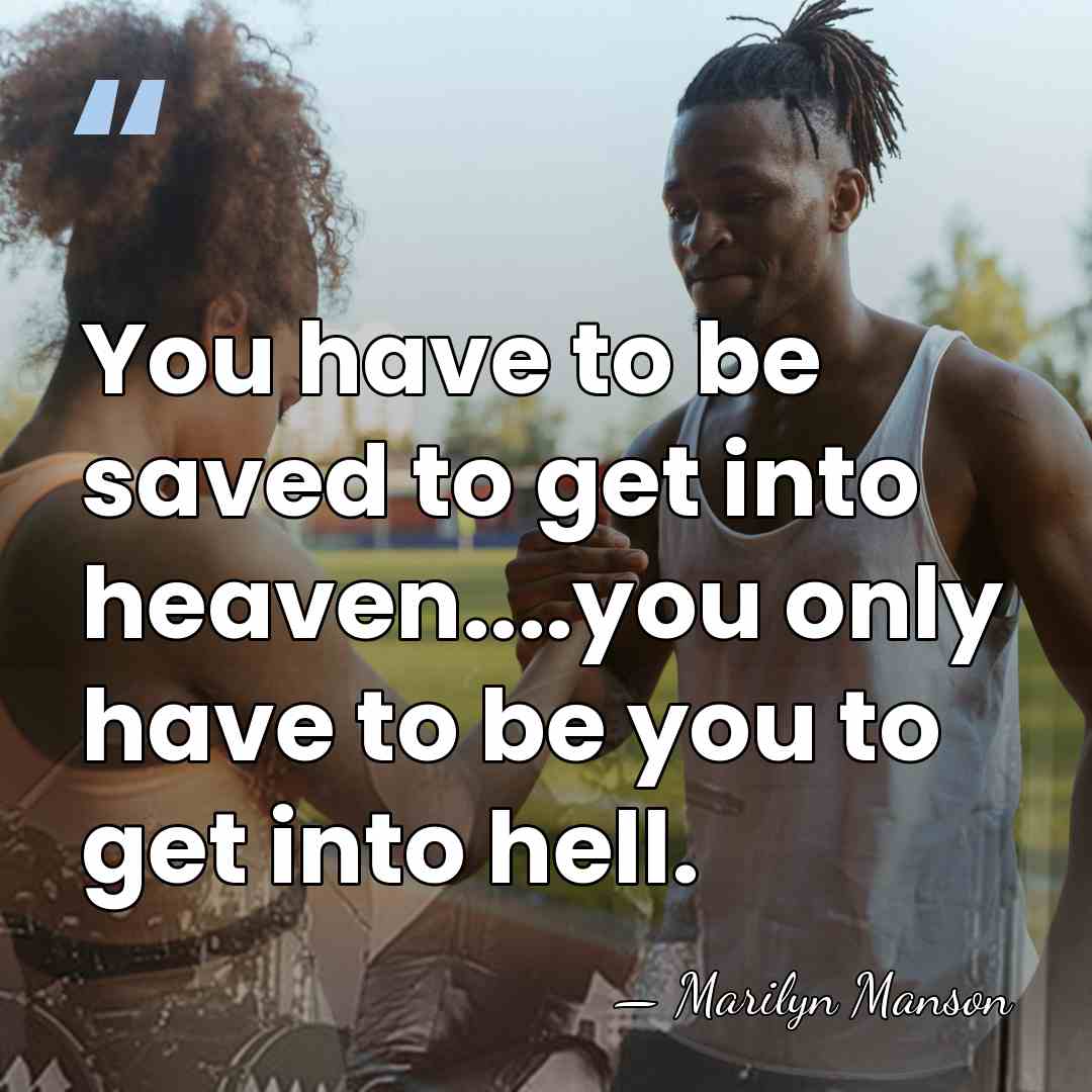 You have to be saved to get into heaven....you only have to&hellip; - Marilyn Manson