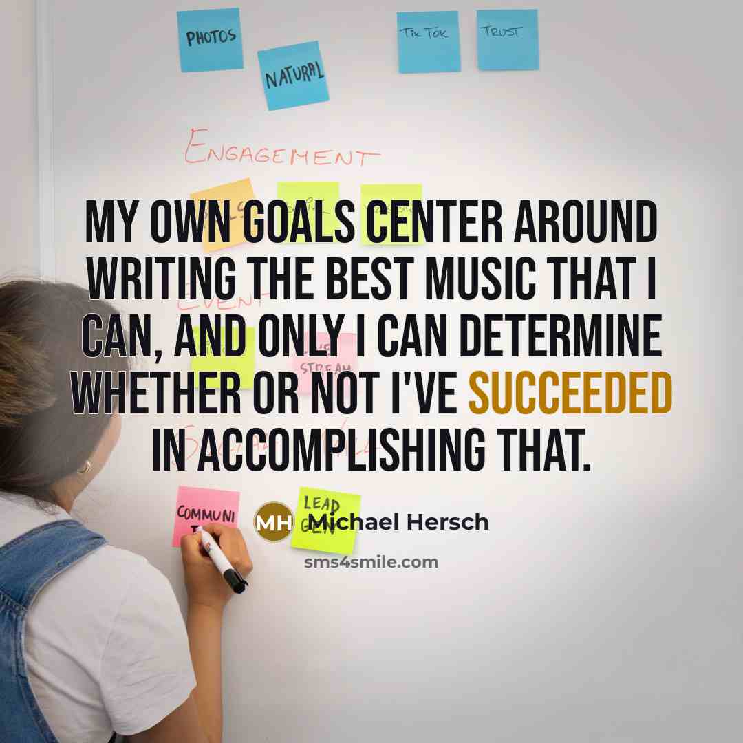 “My own goals center around writing the best music that I can, and only I can determine whether or not I've succeeded in accomplishing that.” quote by Michael Hersch
