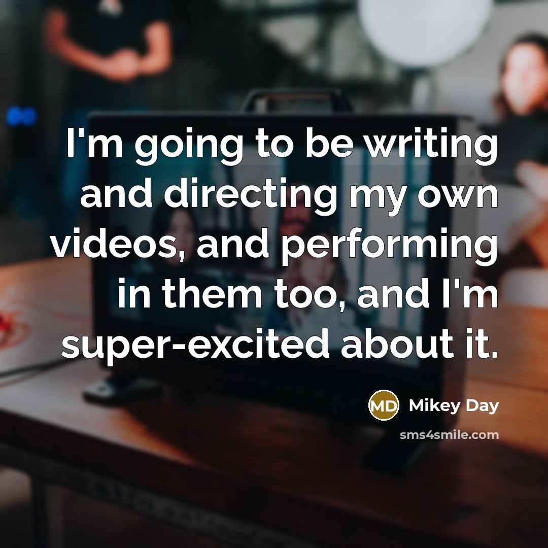 “I'm going to be writing and directing my own videos,…” quote by Mikey Day