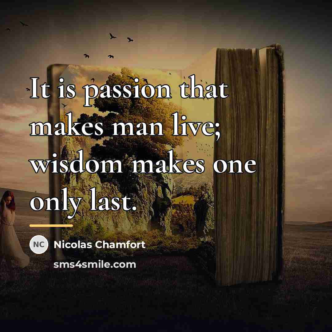 “It is passion that makes man live; wisdom makes one…” quote by Nicolas Chamfort