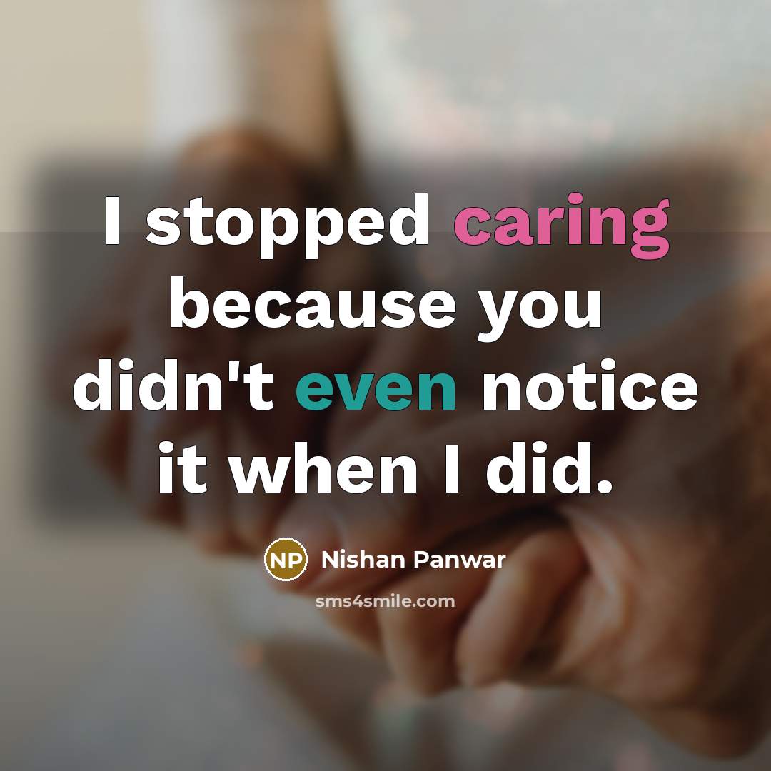 “I stopped caring because you didn't even notice it when I did.” quote by Nishan Panwar