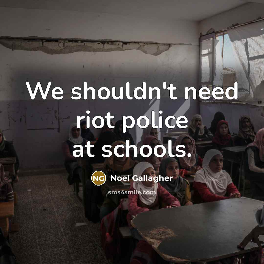 “We shouldn't need riot police at schools.…” quote by Noel Gallagher