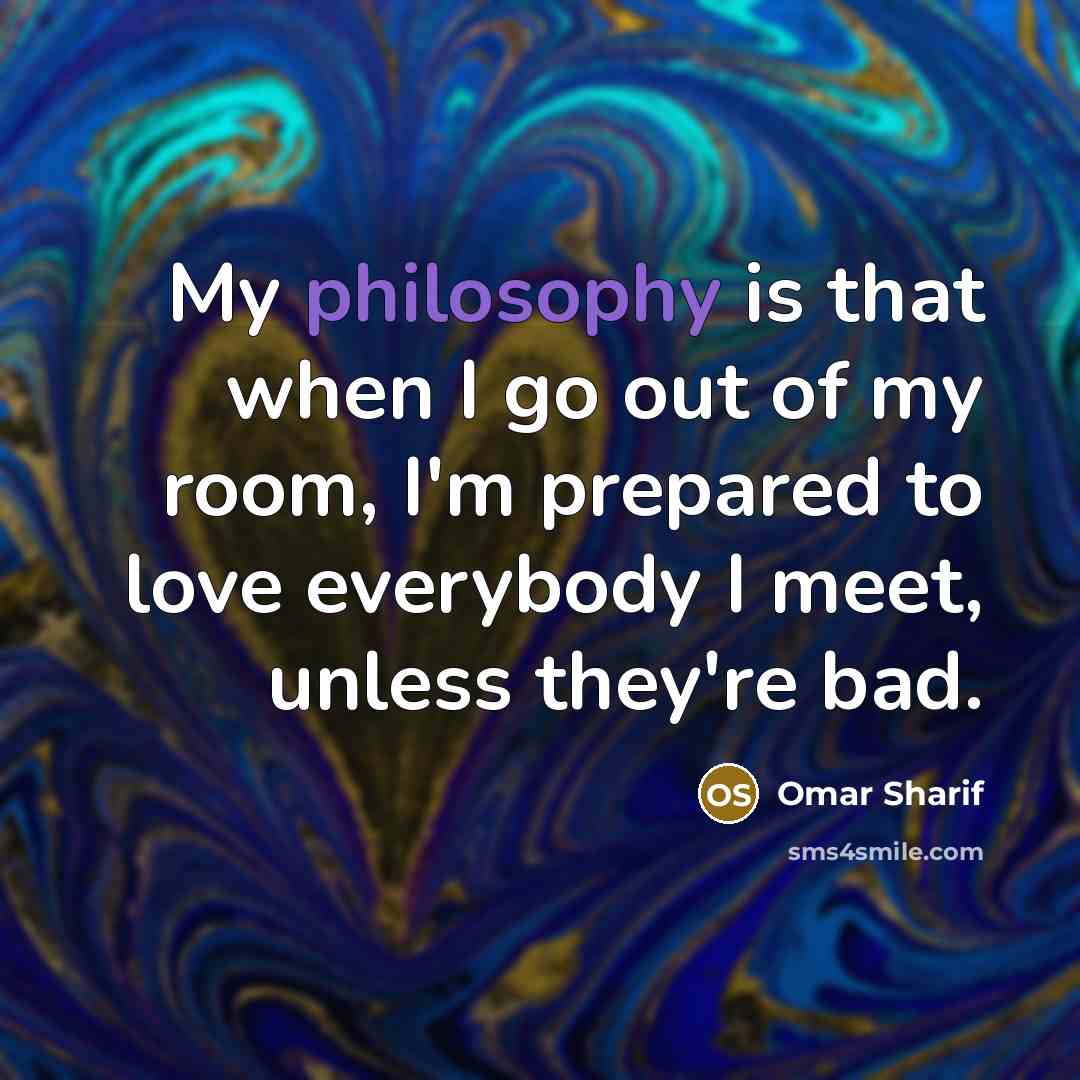 “My philosophy is that when I go out of my…” quote by Omar Sharif