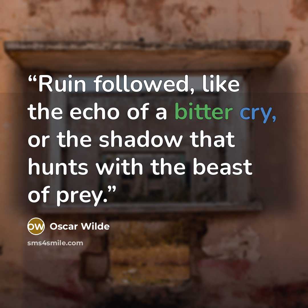 “Ruin followed, like the echo of a bitter cry, or the shadow that hunts with the beast of prey.” quote by Oscar Wilde