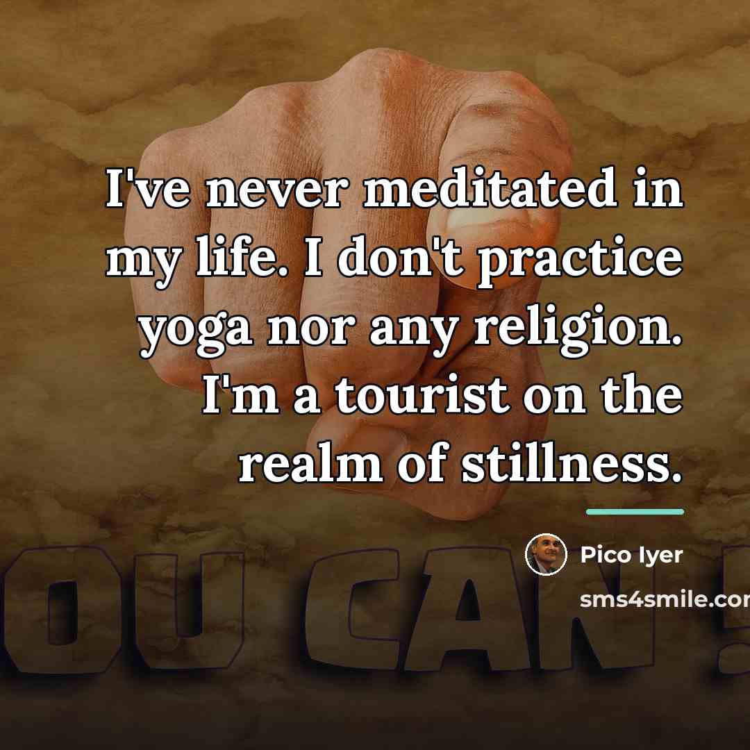 “I've never meditated in my life. I don't practice yoga…” quote by Pico Iyer