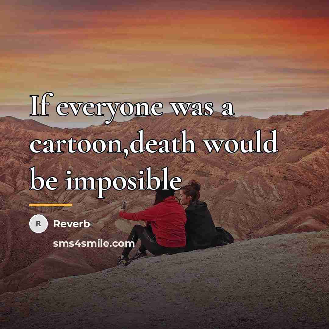 “If everyone was a cartoon,death would be imposible…” quote by Reverb