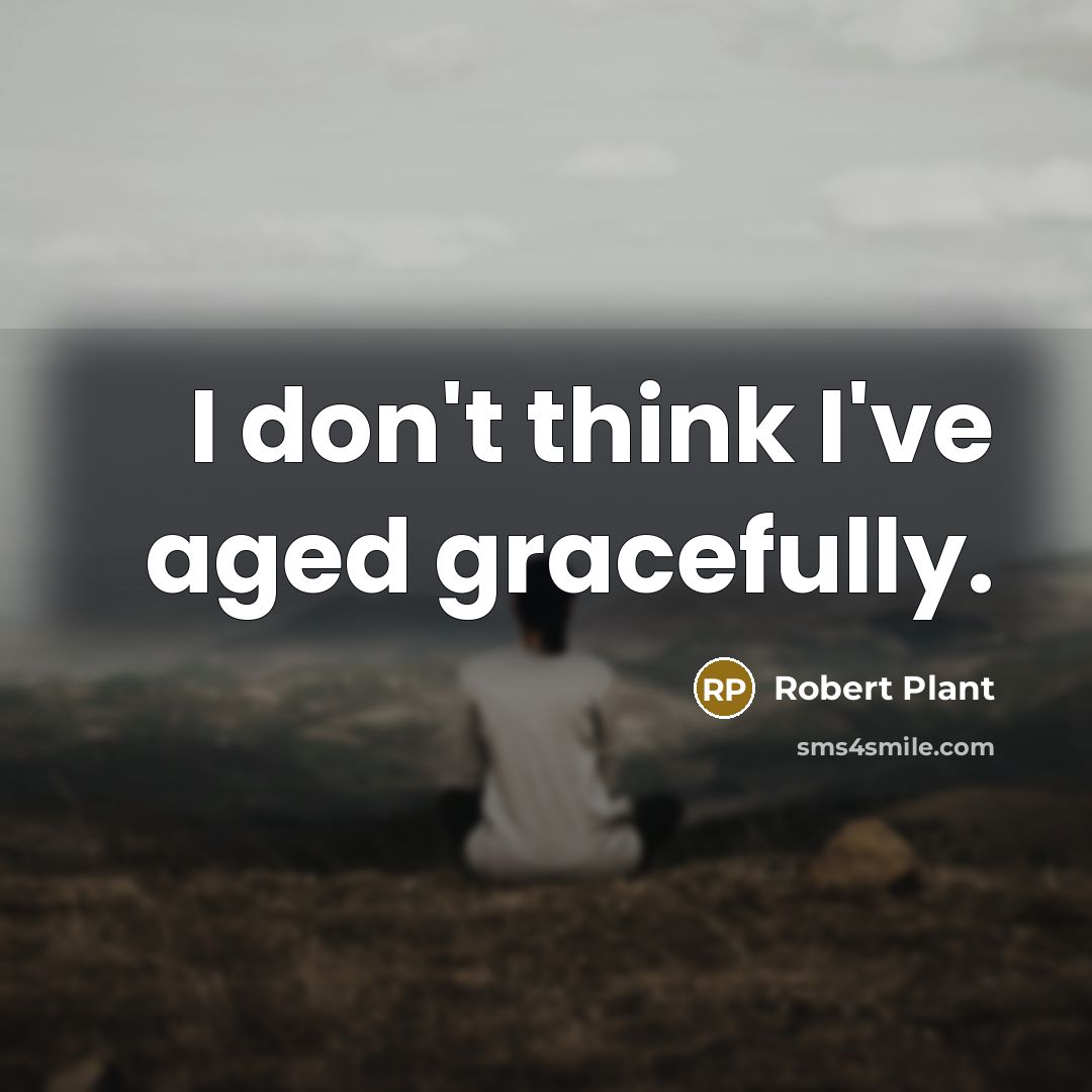 “I don't think I've aged gracefully.…” quote by Robert Plant