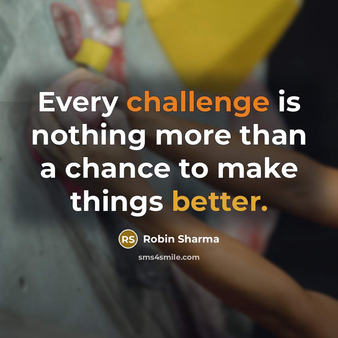 “Every challenge is nothing more than a chance to make things better.” quote by Robin Sharma