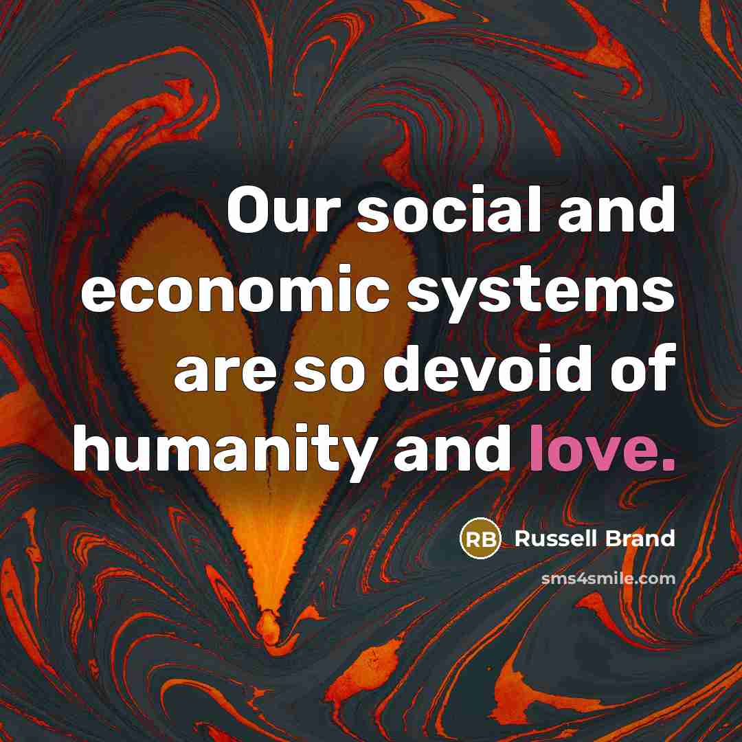 “Our social and economic systems are so devoid of humanity…” quote by Russell Brand