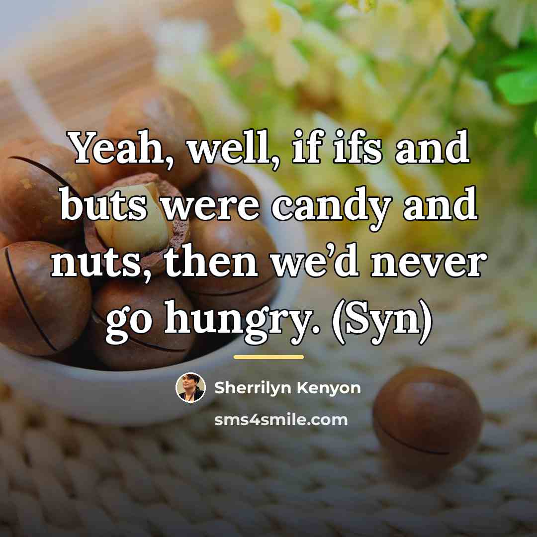 “Yeah, well, if ifs and buts were candy and nuts,…” quote by Sherrilyn Kenyon