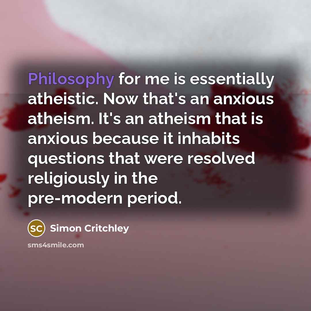 “Philosophy for me is essentially atheistic. Now that's an anxious…” quote by Simon Critchley
