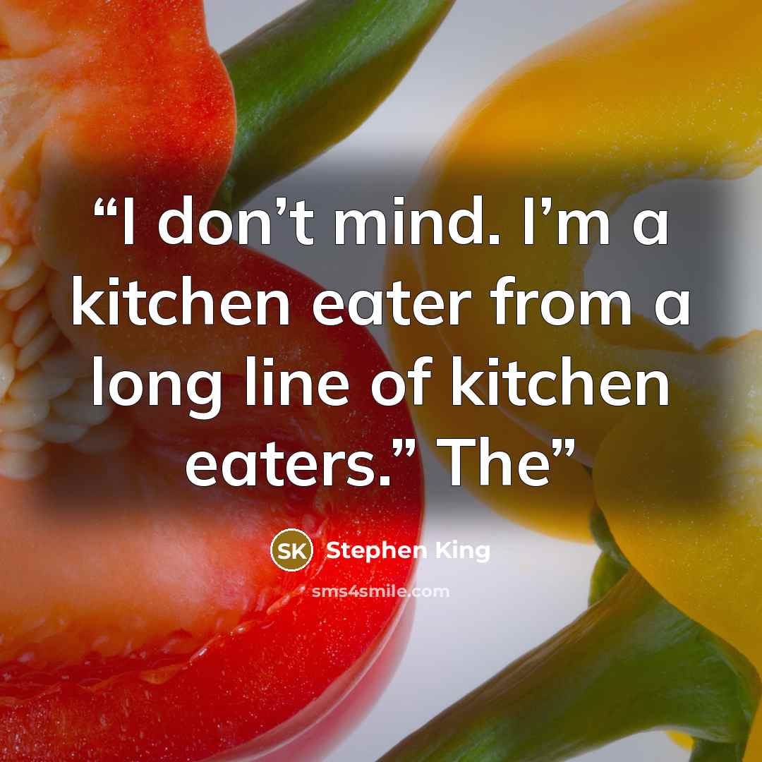 “I don’t mind. I’m a kitchen eater from a long line of kitchen eaters.” The” quote by Stephen King