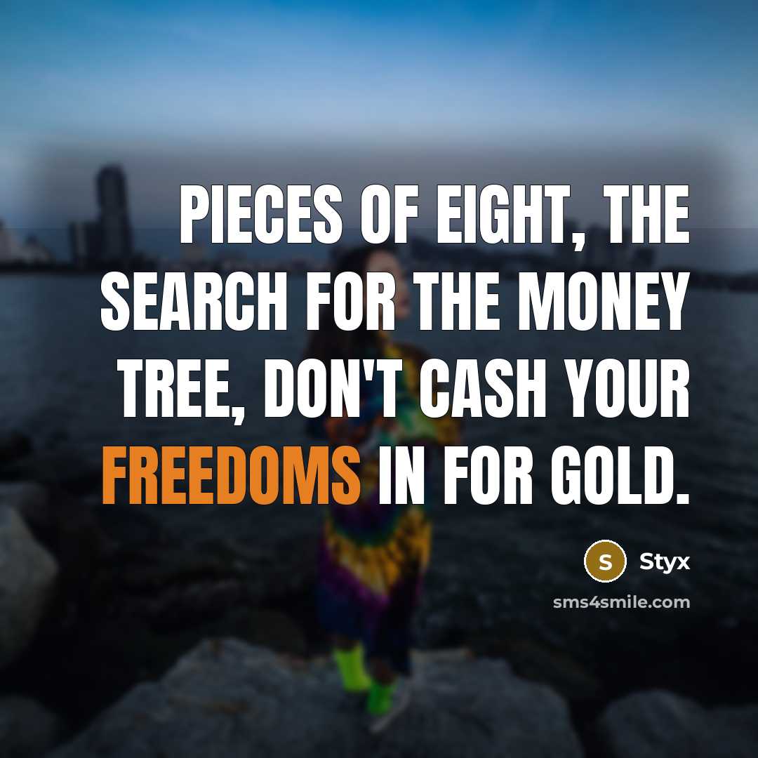 “Pieces of eight, the search for the money tree, don't…” quote by Styx