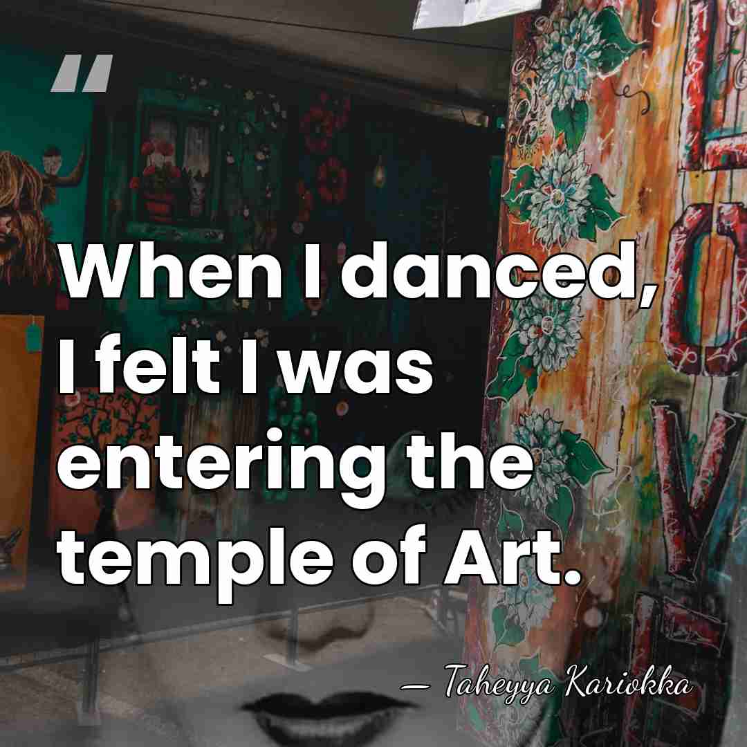 When I danced, I felt I was entering the temple of Art. - Taheyya Kariokka