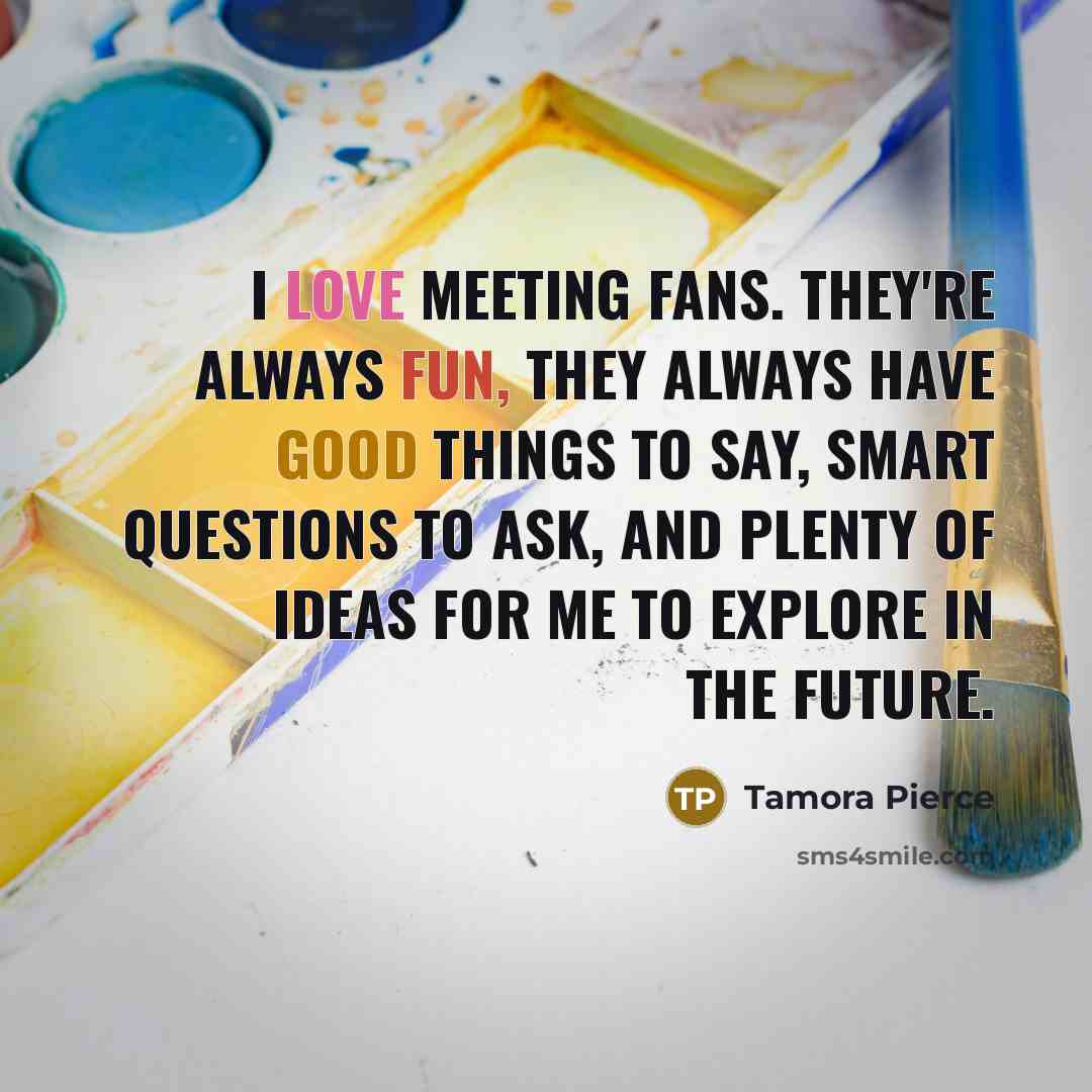 “I love meeting fans. They're always fun, they always have…” quote by Tamora Pierce