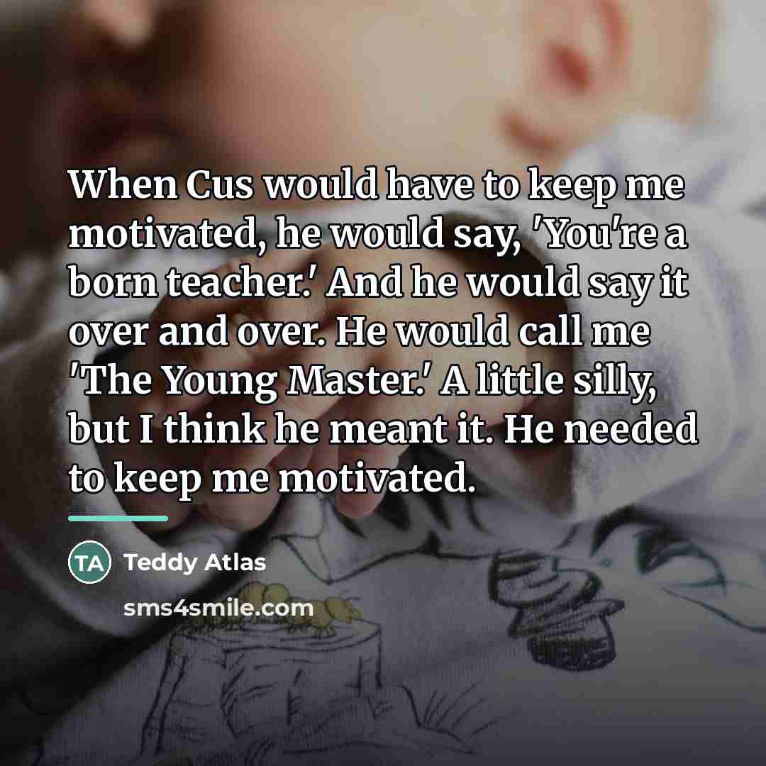 “When Cus would have to keep me motivated, he would…” quote by Teddy Atlas