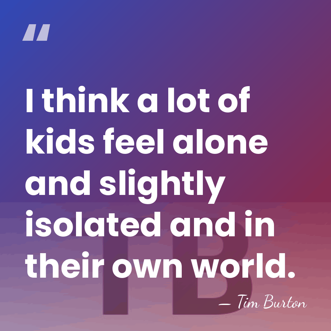 I think a lot of kids feel alone and slightly isolated and&hellip; - Tim Burton