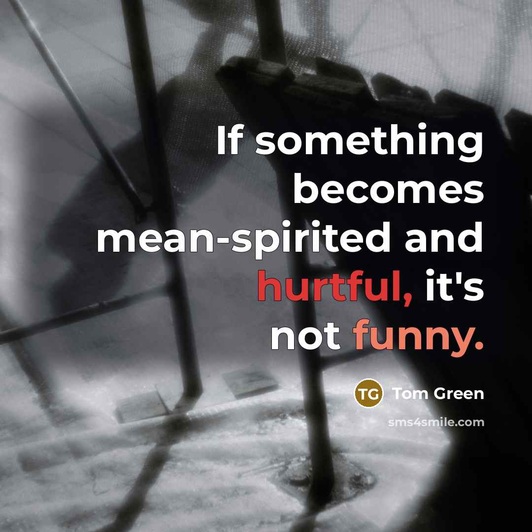 “If something becomes mean-spirited and hurtful, it's not funny.…” quote by Tom Green