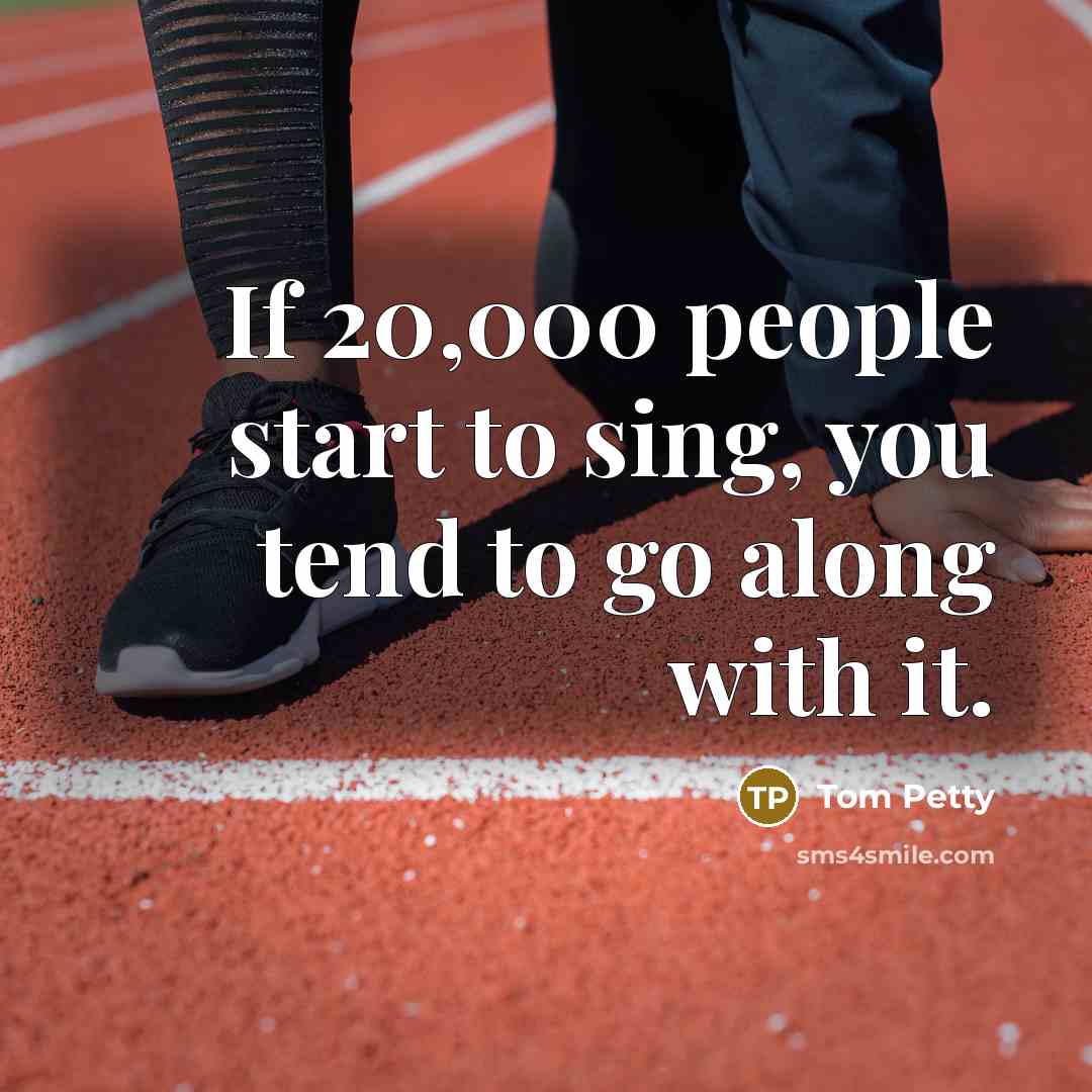 “If 20,000 people start to sing, you tend to go…” quote by Tom Petty