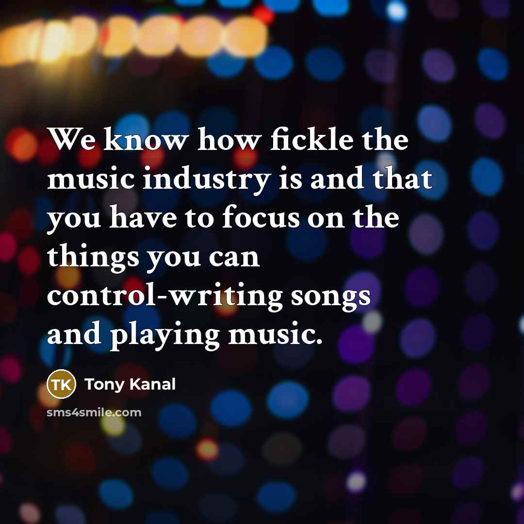 “We know how fickle the music industry is and that…” quote by Tony Kanal
