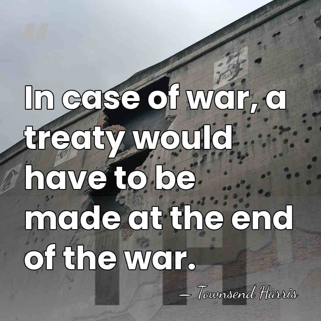 In case of war, a treaty would have to be made at&hellip; - Townsend Harris