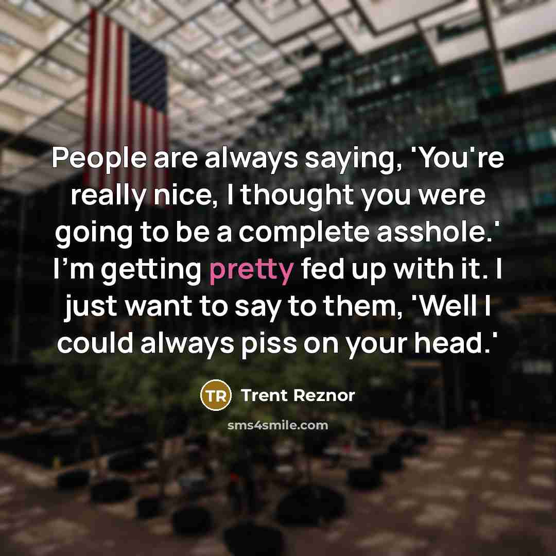 “People are always saying, 'You're really nice, I thought you…” quote by Trent Reznor