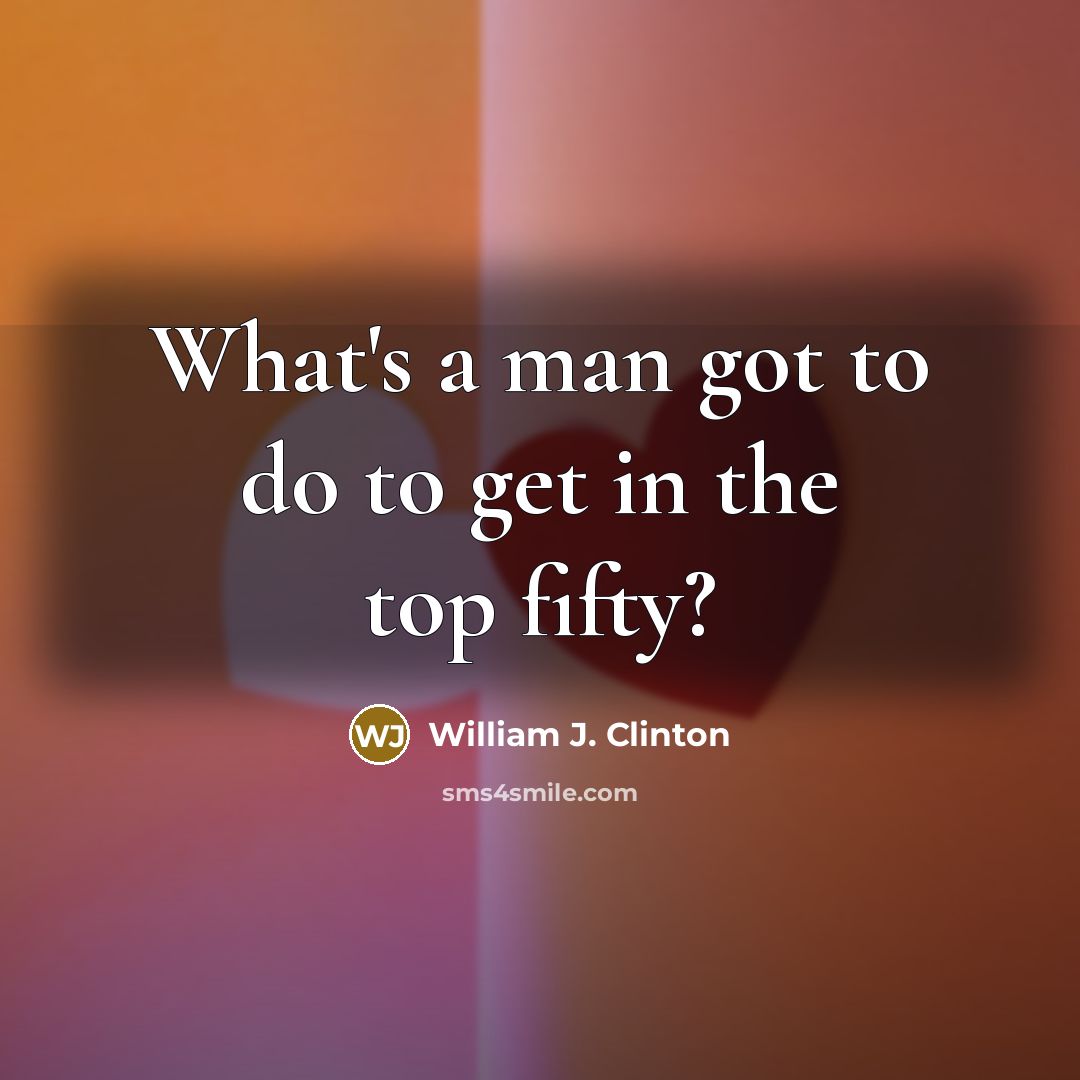 “What's a man got to do to get in the…” quote by William J. Clinton