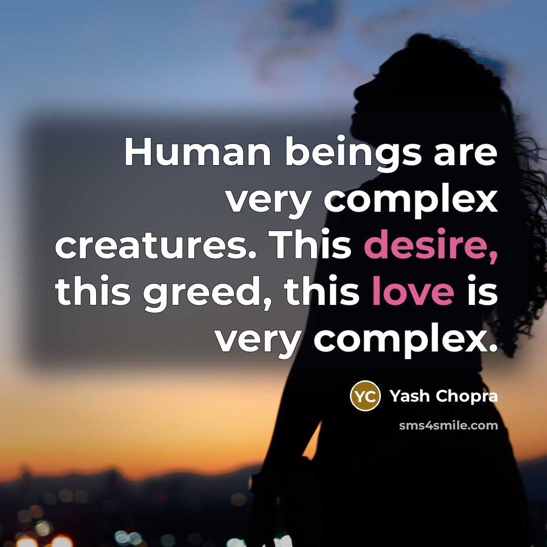 “Human beings are very complex creatures. This desire, this greed, this love is very complex.” quote by Yash Chopra