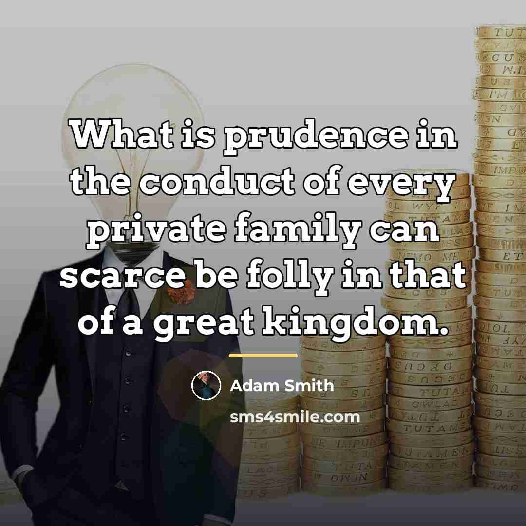 “What is prudence in the conduct of every private family…” quote by Adam Smith