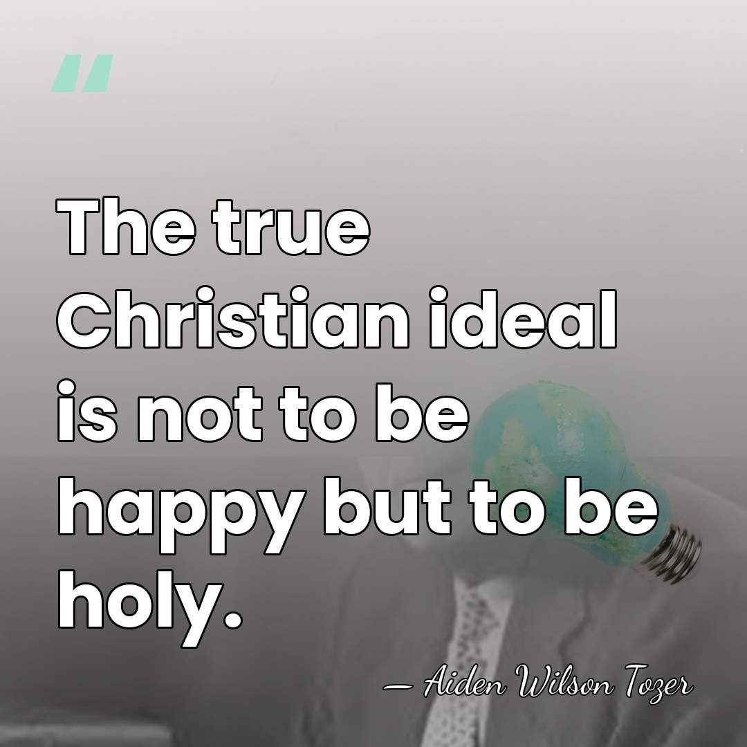 The true Christian ideal is not to be happy but to be&hellip; - Aiden Wilson Tozer
