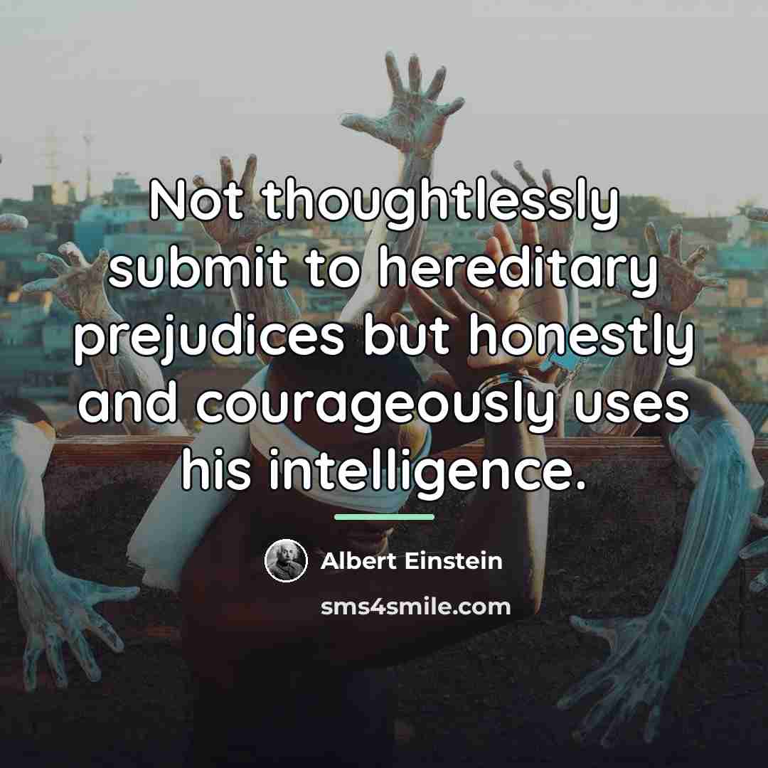 “Not thoughtlessly submit to hereditary prejudices but honestly and courageously…” quote by Albert Einstein