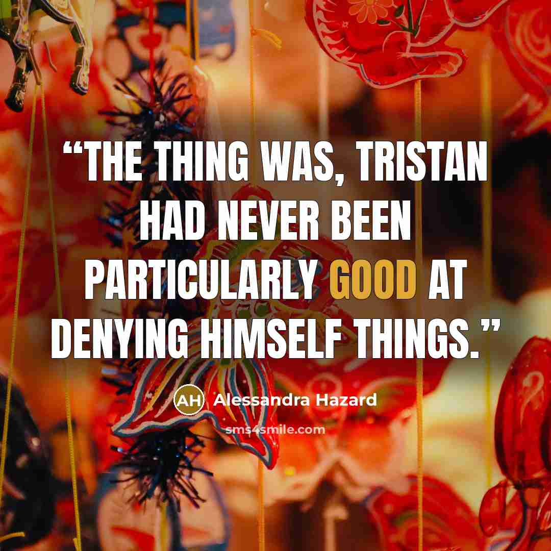 “The thing was, Tristan had never been particularly good at denying himself things.” quote by Alessandra Hazard