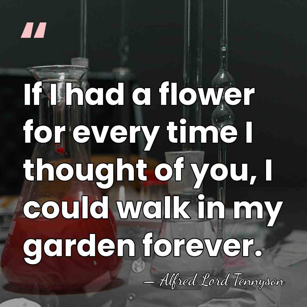 If I had a flower for every time I thought of you,&hellip; - Alfred Lord Tennyson