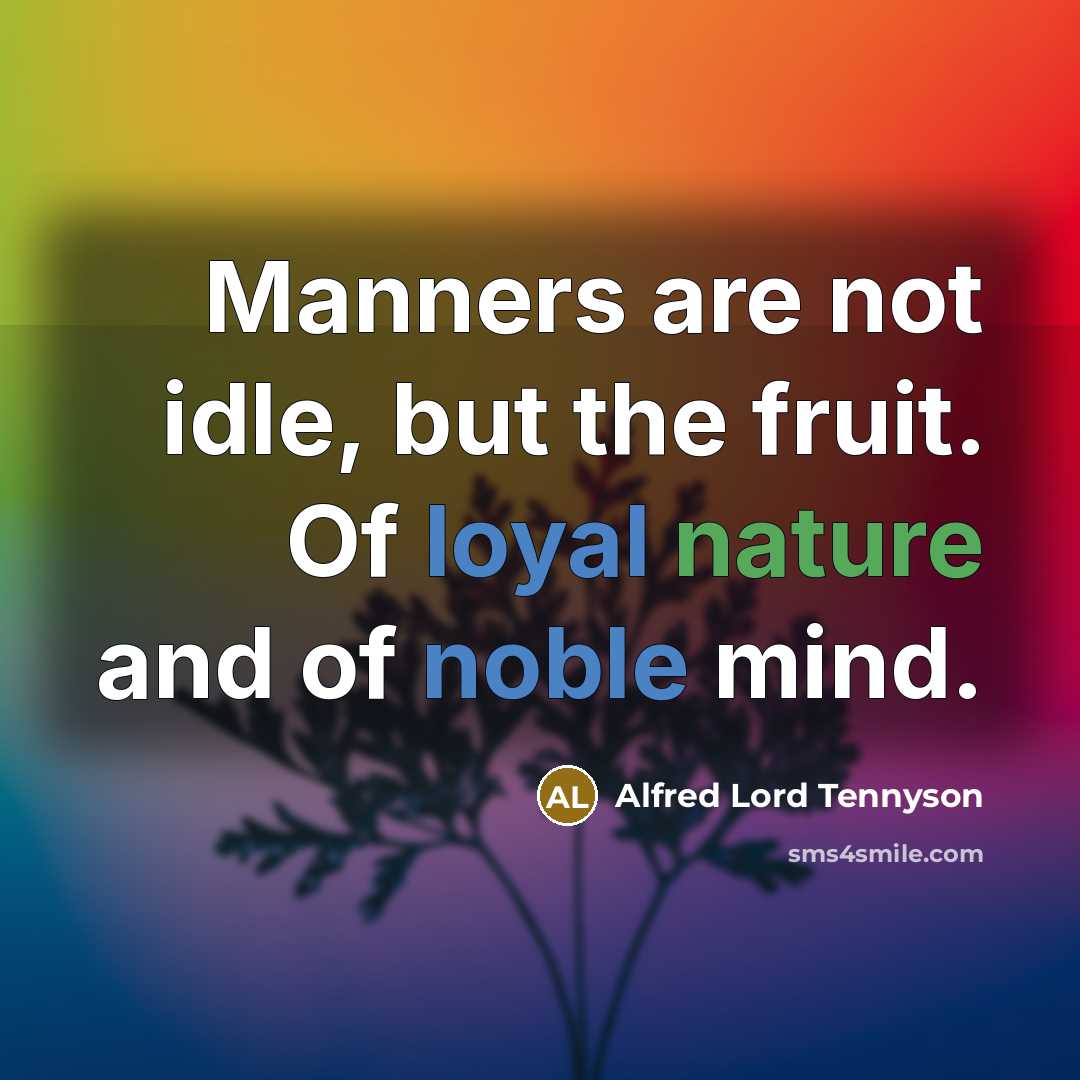 “Manners are not idle, but the fruit. Of loyal nature and of noble mind.” quote by Alfred Lord Tennyson