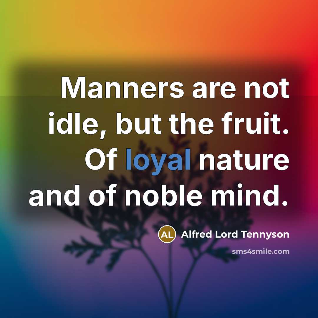 “Manners are not idle, but the fruit. Of loyal nature…” quote by Alfred Lord Tennyson