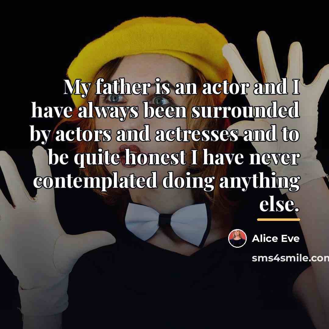 “My father is an actor and I have always been…” quote by Alice Eve