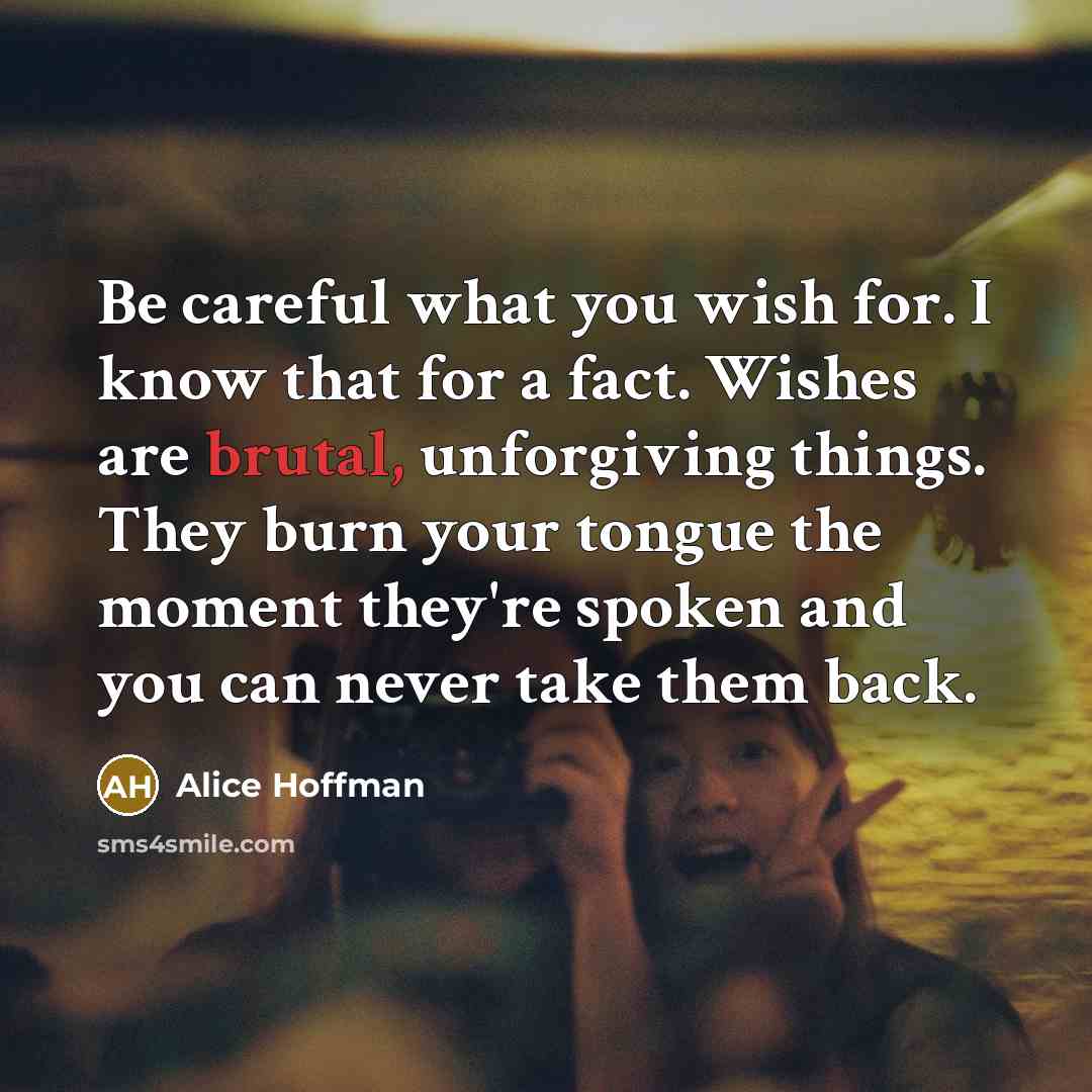 “Be careful what you wish for. I know that for…” quote by Alice Hoffman