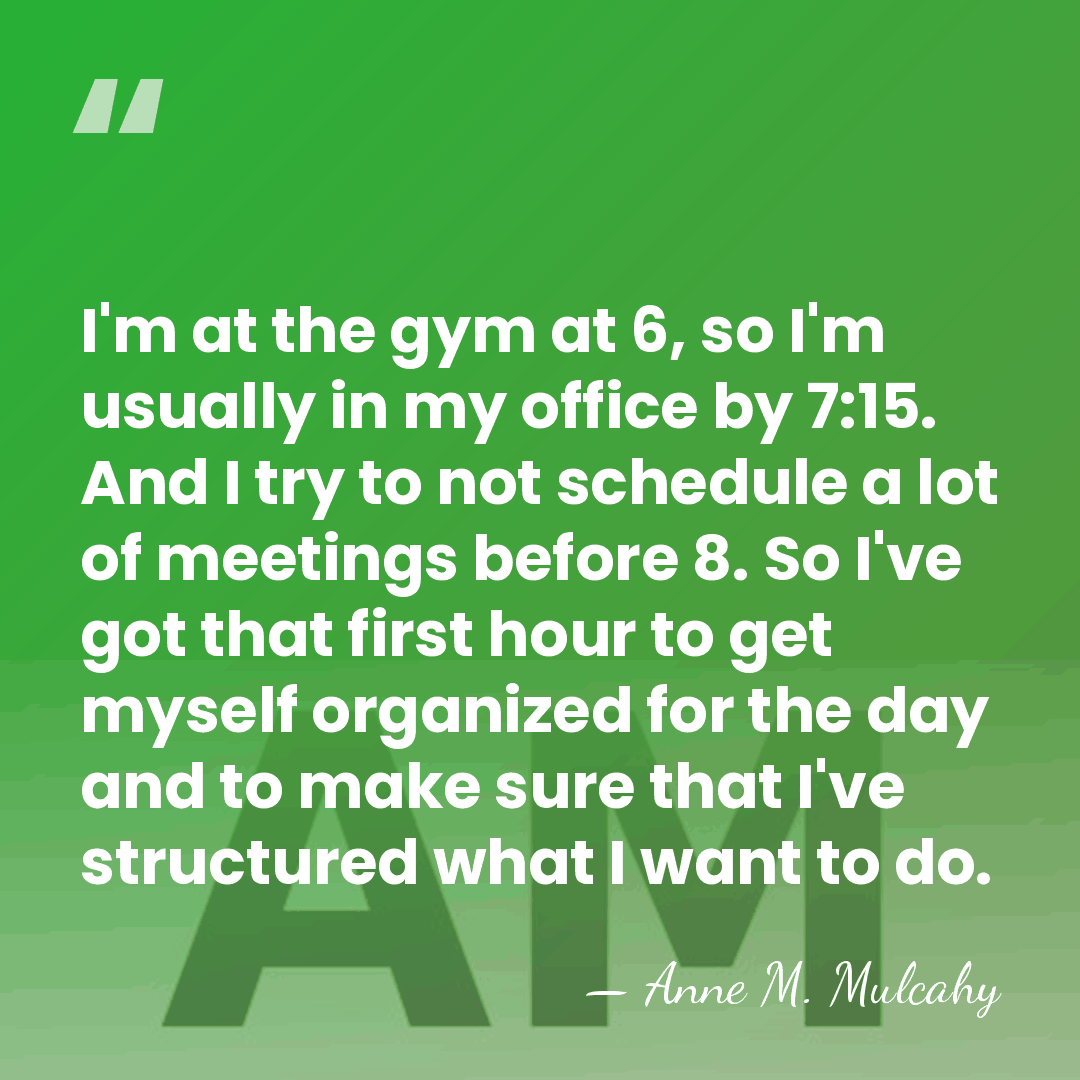 I'm at the gym at 6, so I'm usually in my office&hellip; - Anne M. Mulcahy