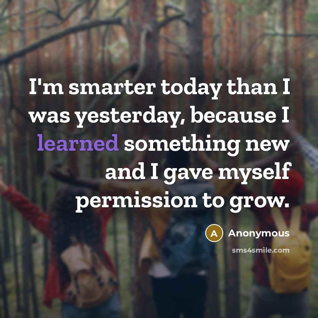 “I'm smarter today than I was yesterday, because I learned…” quote by Anonymous