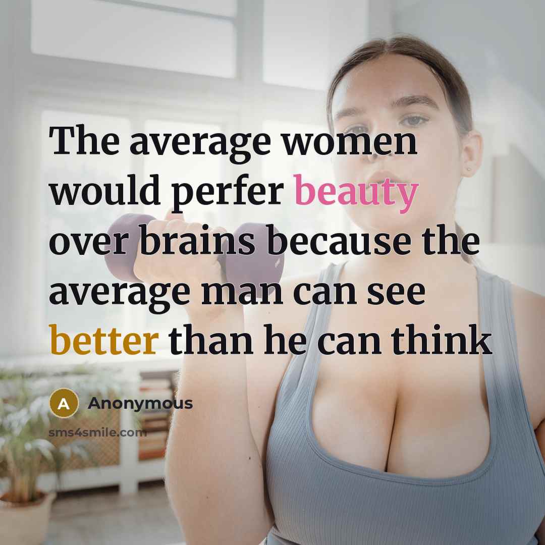 “The average women would perfer beauty over brains because the average man can see better than he can think” quote by Anonymous