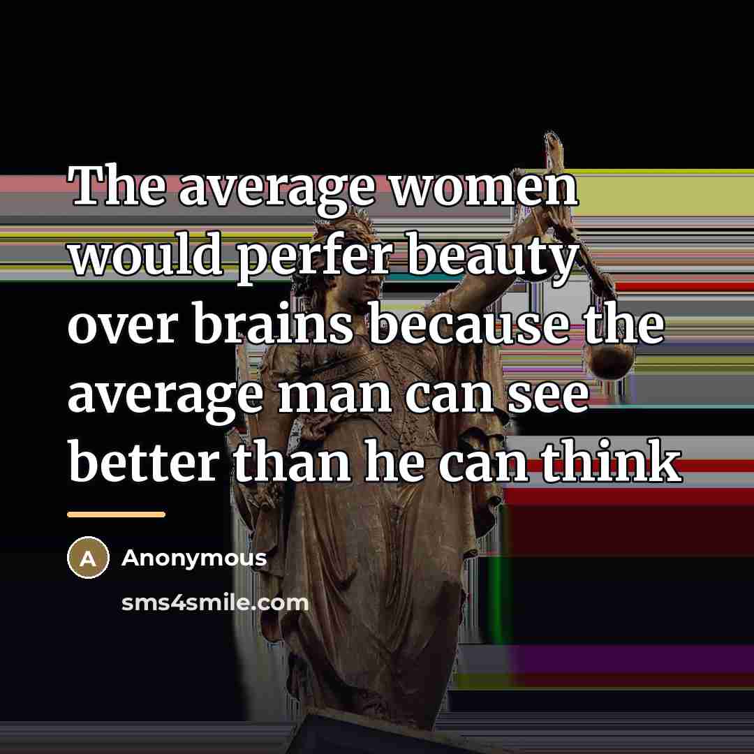 “The average women would perfer beauty over brains because the…” quote by Anonymous