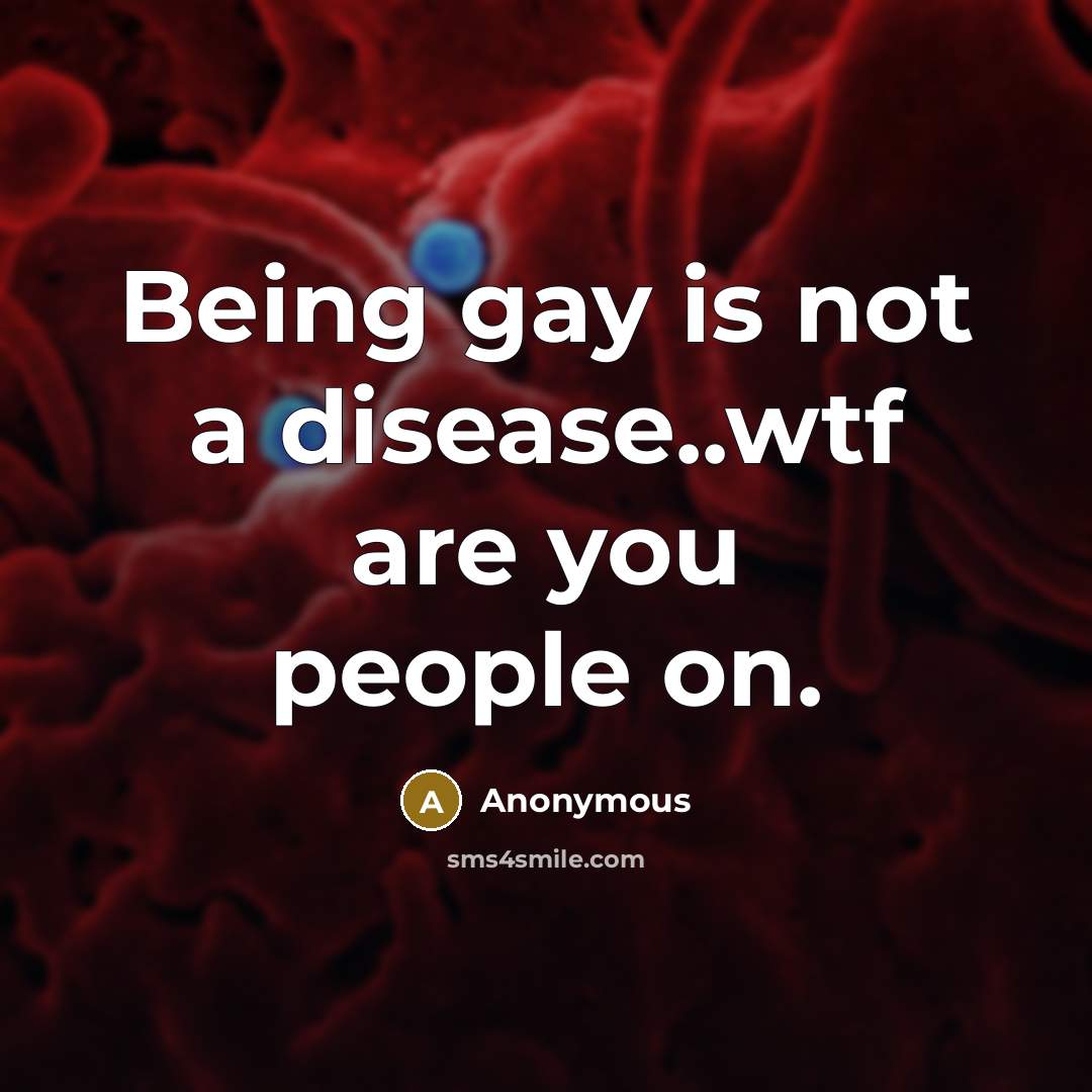“Being gay is not a disease..wtf are you people on.…” quote by Anonymous